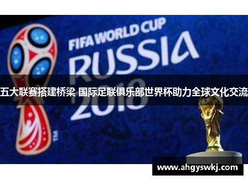 五大联赛搭建桥梁 国际足联俱乐部世界杯助力全球文化交流