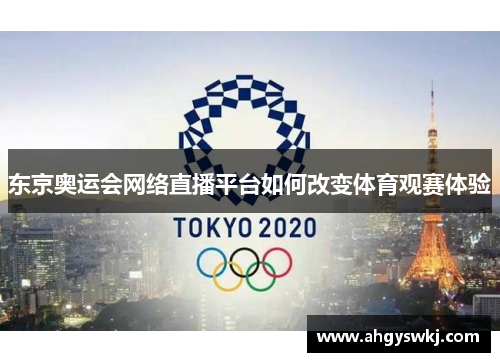 东京奥运会网络直播平台如何改变体育观赛体验